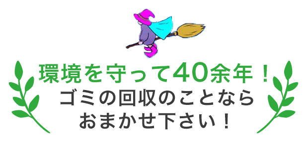 環境を守って40余年！ゴミの回収のことならおまかせ下さい！